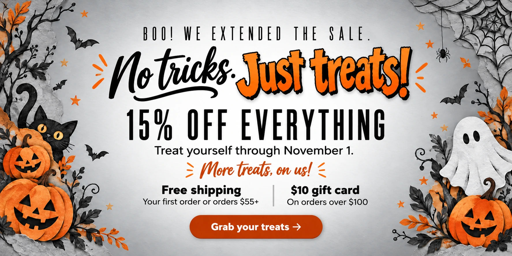Boo! We extended the sale. No tricks. Just treats! 15% off everything. Treat yourself through November 1. More treats, on us! Free shipping on your first order or orders $55+. A $10 gift card on orders over $100. Grab your treats — shop New Arrivals.
